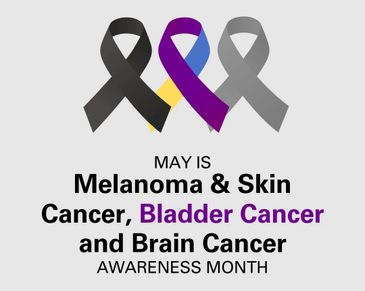 May is Melanoma, Skin, Bladder, and Brain Cancer Awareness Month.