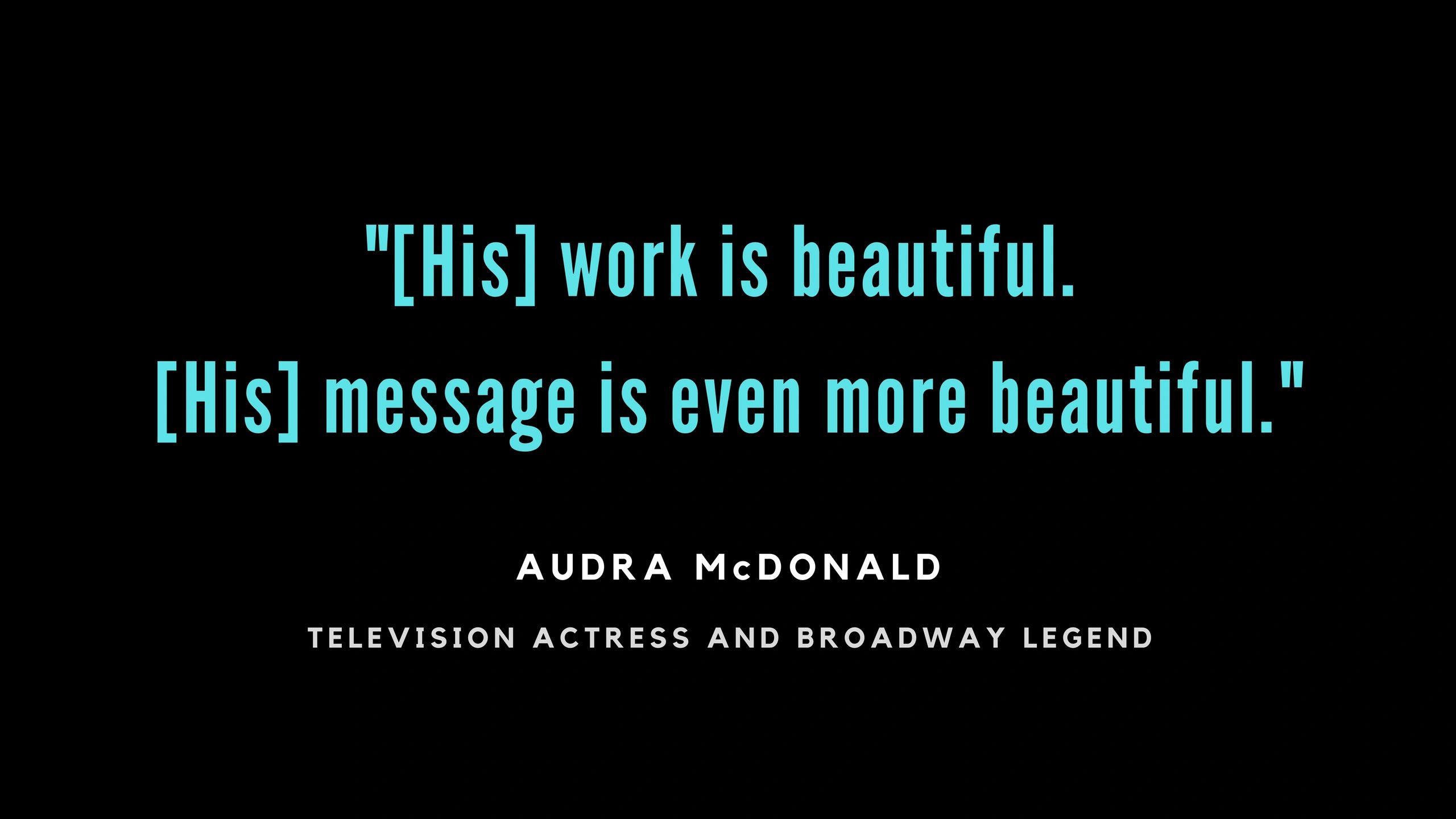 Quote by Audra McDonald praising the beauty of the work and its message.