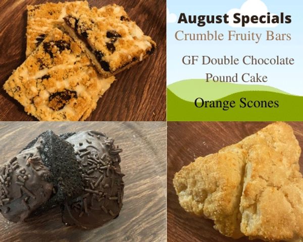 August Specials 

Crumble Fruity Bars
GF Chocolate Pound Cake 
Orange Scones