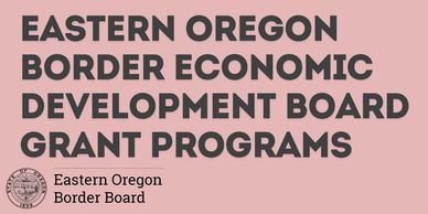 Eastern Oregon Border Economic Development Board Grant Programs.