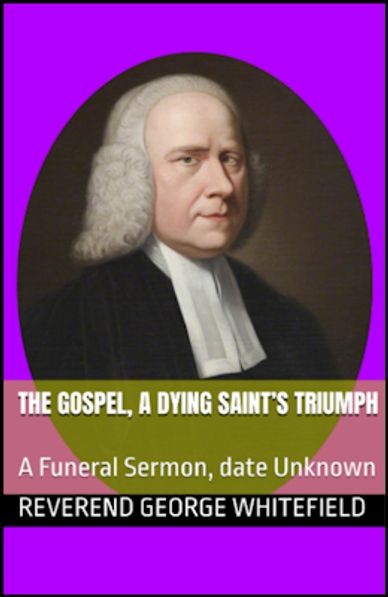 The Gospel, a dying Saint's Triumph, a Funeral Sermon by Reverend George Whitefield