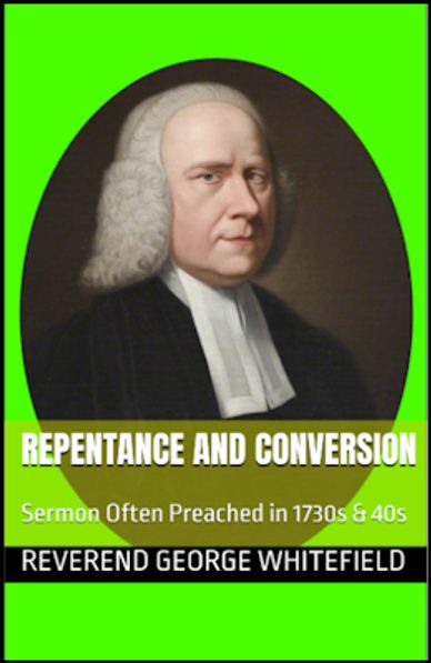 Repentance and Conversion, a Sermon often preached by Reverend George Whitefield
