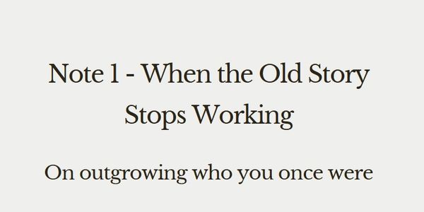 Note 1 - When the Old Story Stops Working. On outgrowing who you once were.