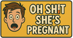 Oh Sh!t 
She's Pregnant