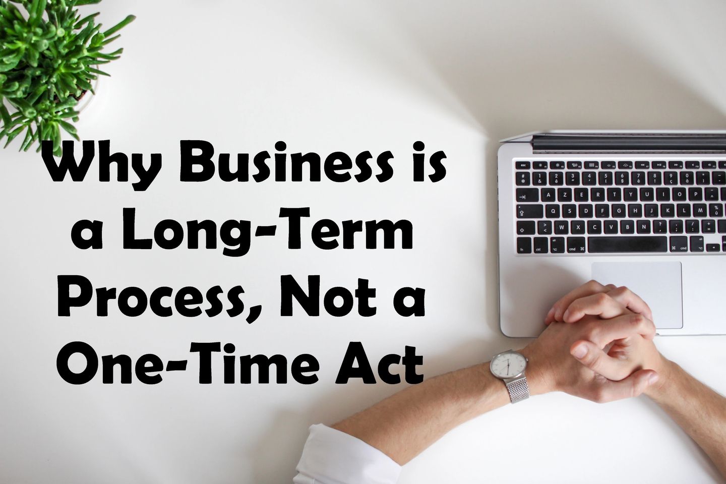 Why Business is a Long-Term Process, Not a One-Time Act