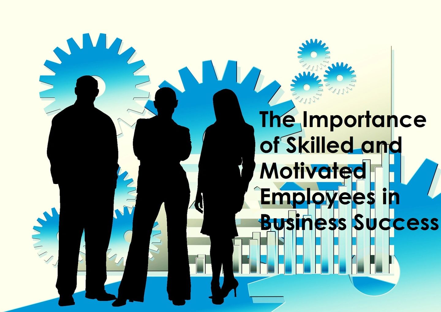 The Importance of Skilled and Motivated Employees in Business Success