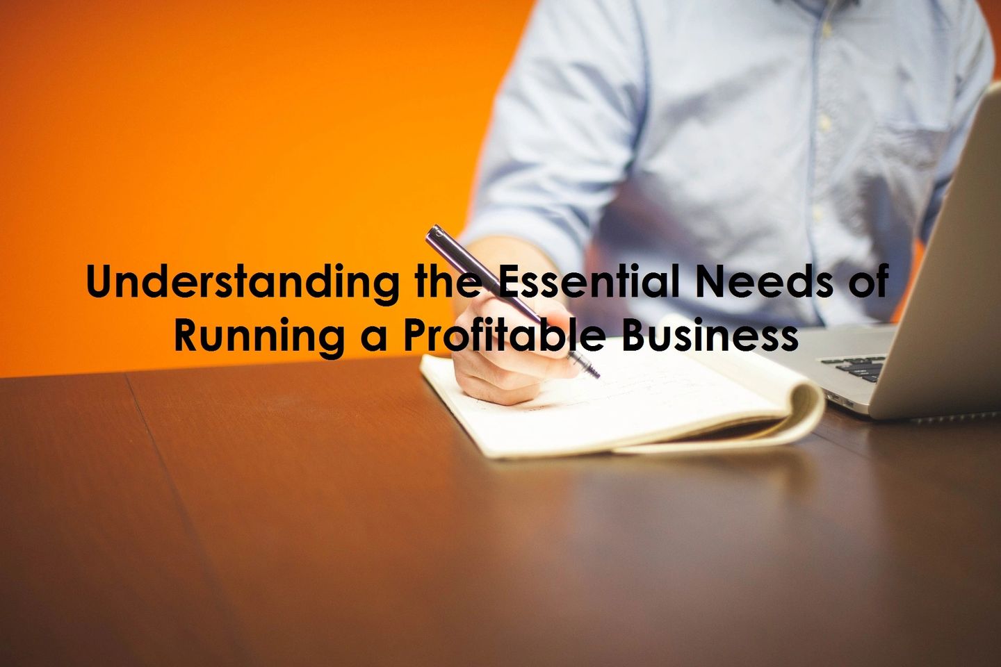 Understanding the Essential Needs of Running a Profitable Business