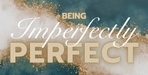Being Imperfectly Perfect