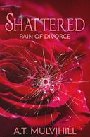 Book cover of 'Shattered: Pain of Divorce' by A.T. Mulvihill with a shattered glass effect.