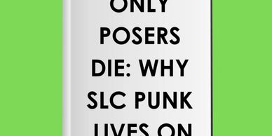Only Poser Die: Why SLC Punk Lives On. James Merendino.
