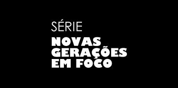 Texto da série "Novas Gerações em Foco" em fundo preto.