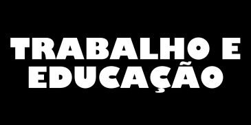 White text saying 'TRABALHO E EDUCAÇÃO' on black background.