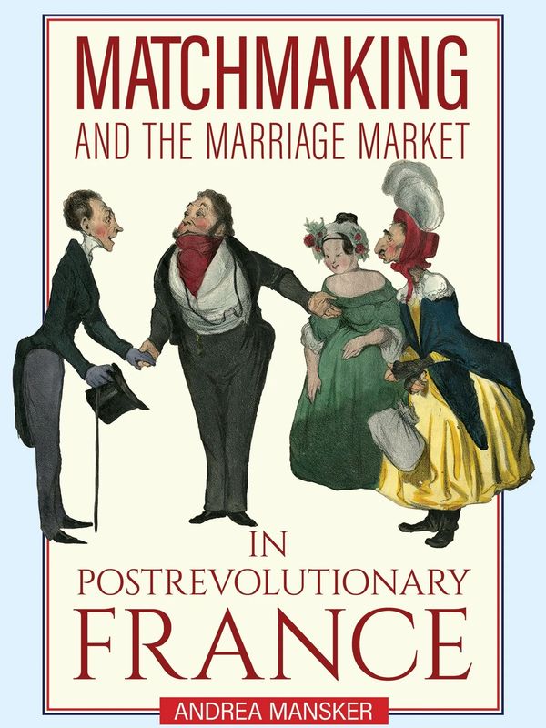 Book cover art - "Matchmaking and the Marriage Market in Postrevolutionary France" by Andrea Mansker