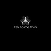 When you can't talk to anyone, 
talk to me then.