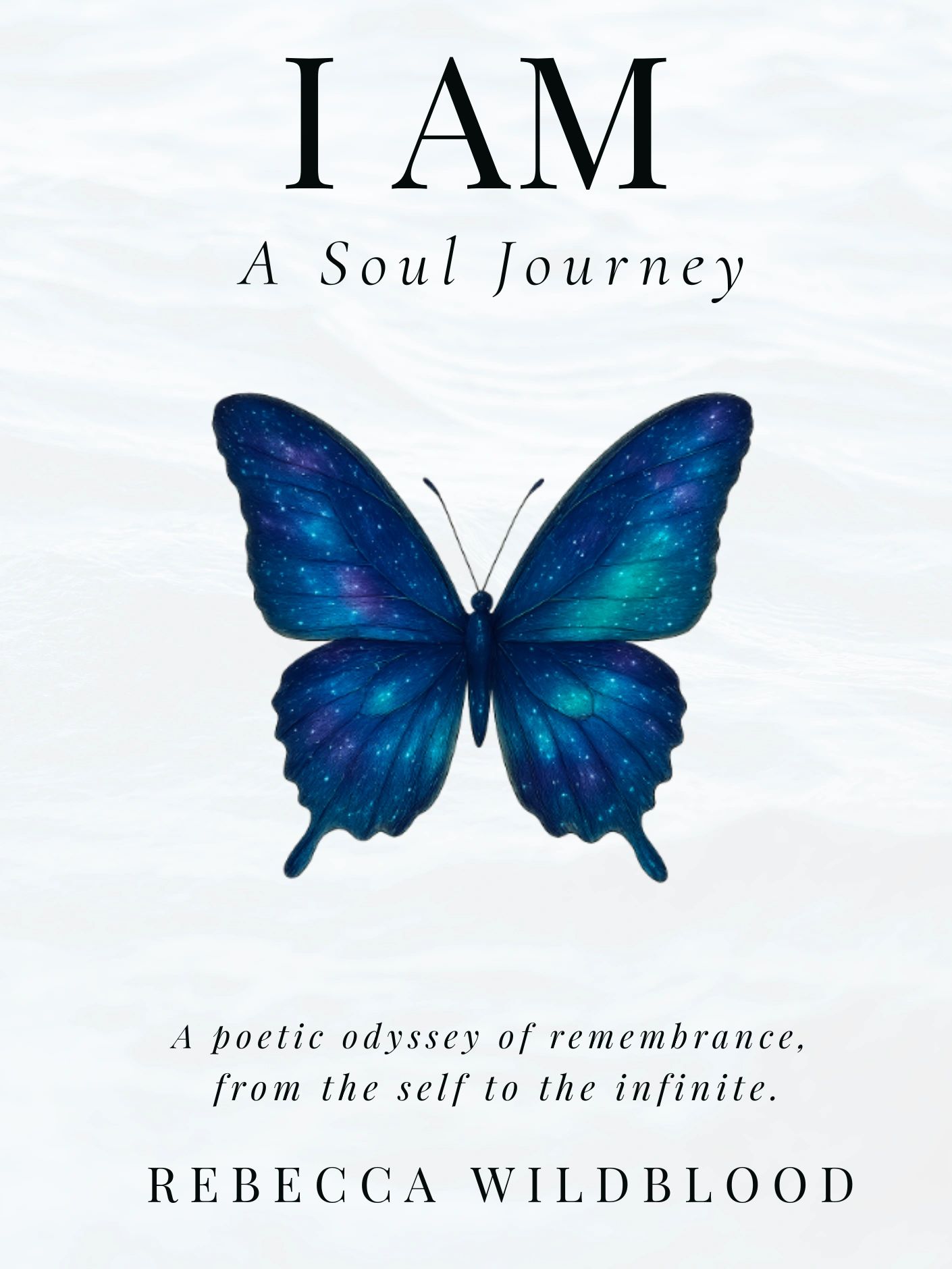 I AM A Soul Journey by Rebecca Wildblood. A poetic odyssey from the self to the infinite. 
