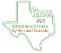 Texas Art Engraving
 Custom Made by 
Ron and Donette