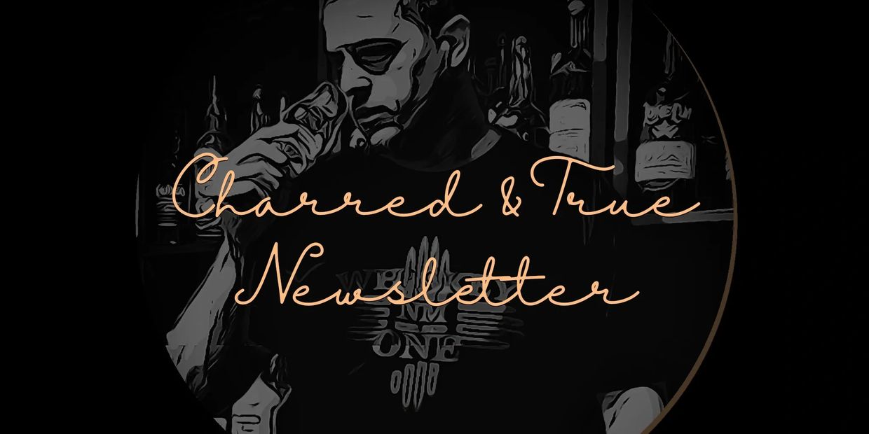 Charred & True Newsletter. Articles related to the whiskey community and personal sharing.