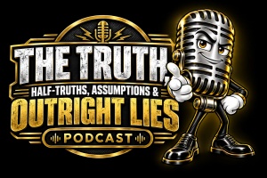 The Truth, Half-Truths, Assumptions and Outright Lies Podcast