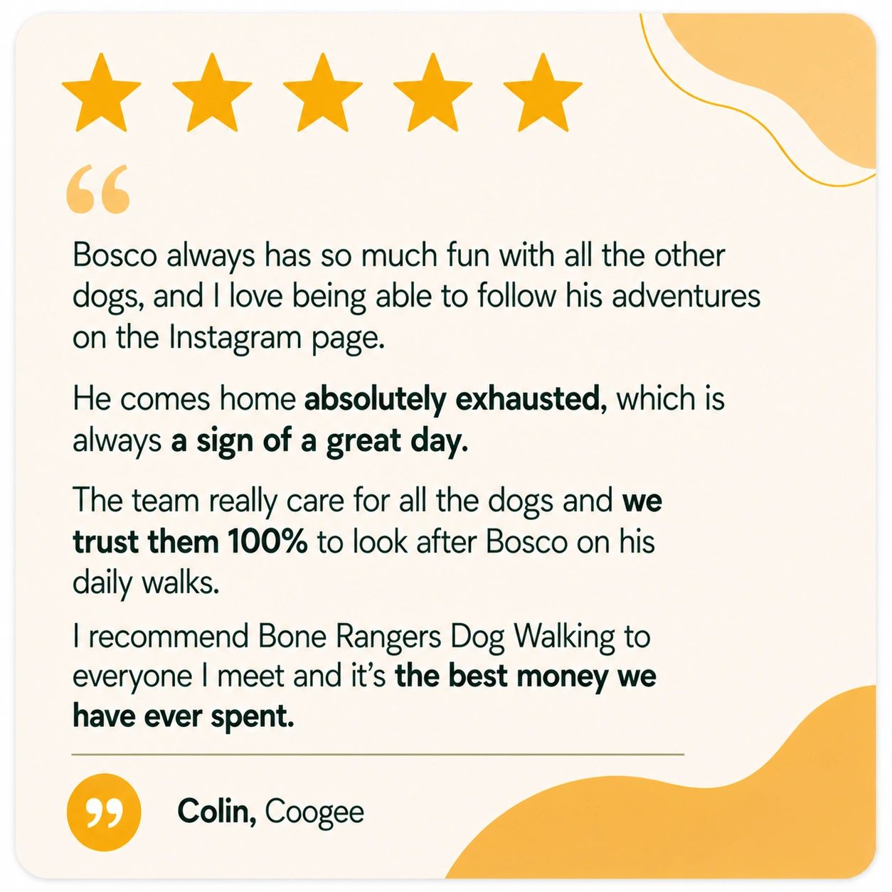 I recommend Bone Rangers Dog Walking to everyone I meet
Colin, Coogee