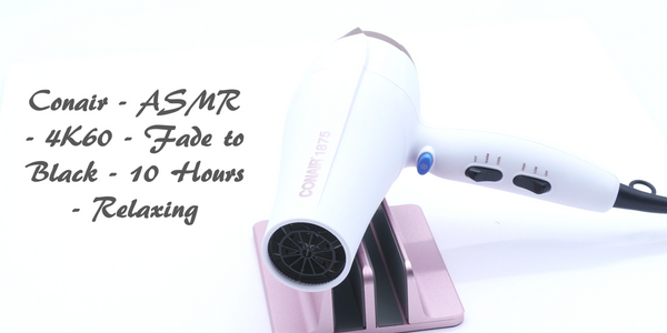 Tantalizing, Tranquil, and Relaxing 10 Hour ASMR 4K60 with Fade to Black video for Conair Hair Dryer