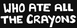 WHO ATE ALL THE CRAYONS