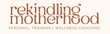 Rekindling Motherhood | Personal Training & Wellness Coaching