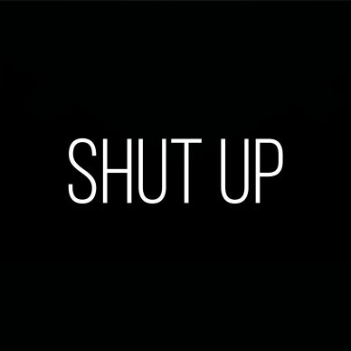 SHUT UP