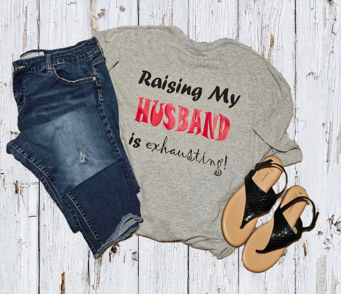 Our most popular t-shirt... 'Raising my husband is exhausting!' because lets be honest ladies.... it is!!