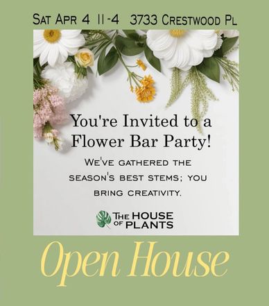 Flower Bar Party 4.4 11am-4pm The House of Plants 3733 Crestwood Pl