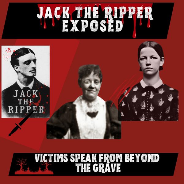 Jack The Ripper Exposed. Victims speak from Beyond the Grave