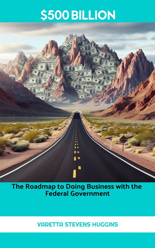 “$500 Billion: The Roadmap to Doing Business with the Federal Government” is your guide to launching