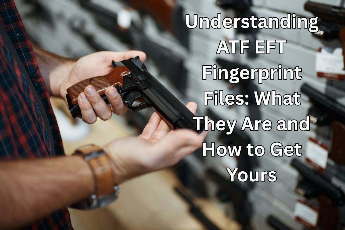 Understanding ATF EFT Fingerprint Files: What They Are and How to