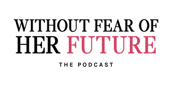 Without Fear of Her Future Podcast