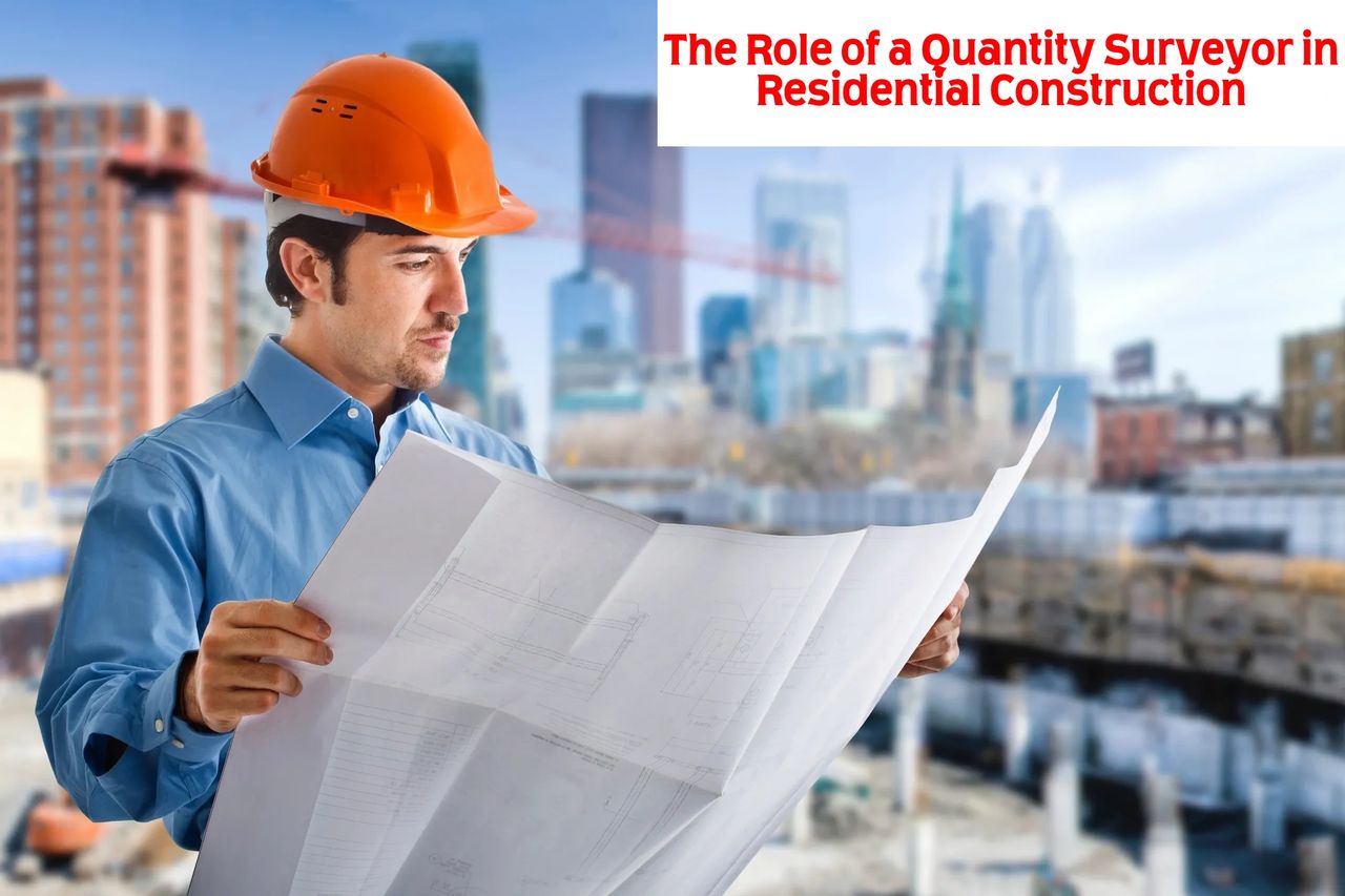 The Role of a Quantity Surveyor in Residential Construction