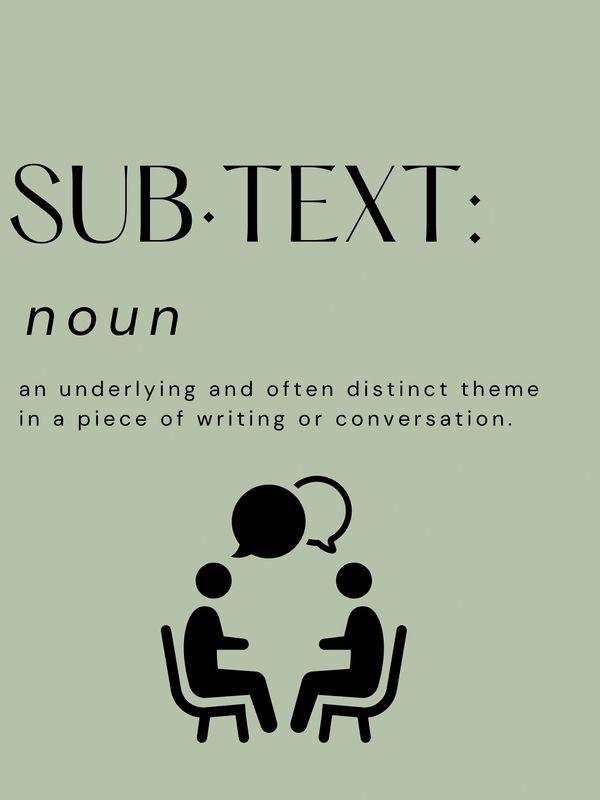 Definition of Subtext:
An underlying and often distinct theme in a piece of writing or conversation