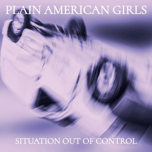 Blurred image of an overturned car with text 'Plain American Girls' and 'Situation Out Of Control'.