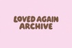 LOVED AGAIN ARCHIVE
