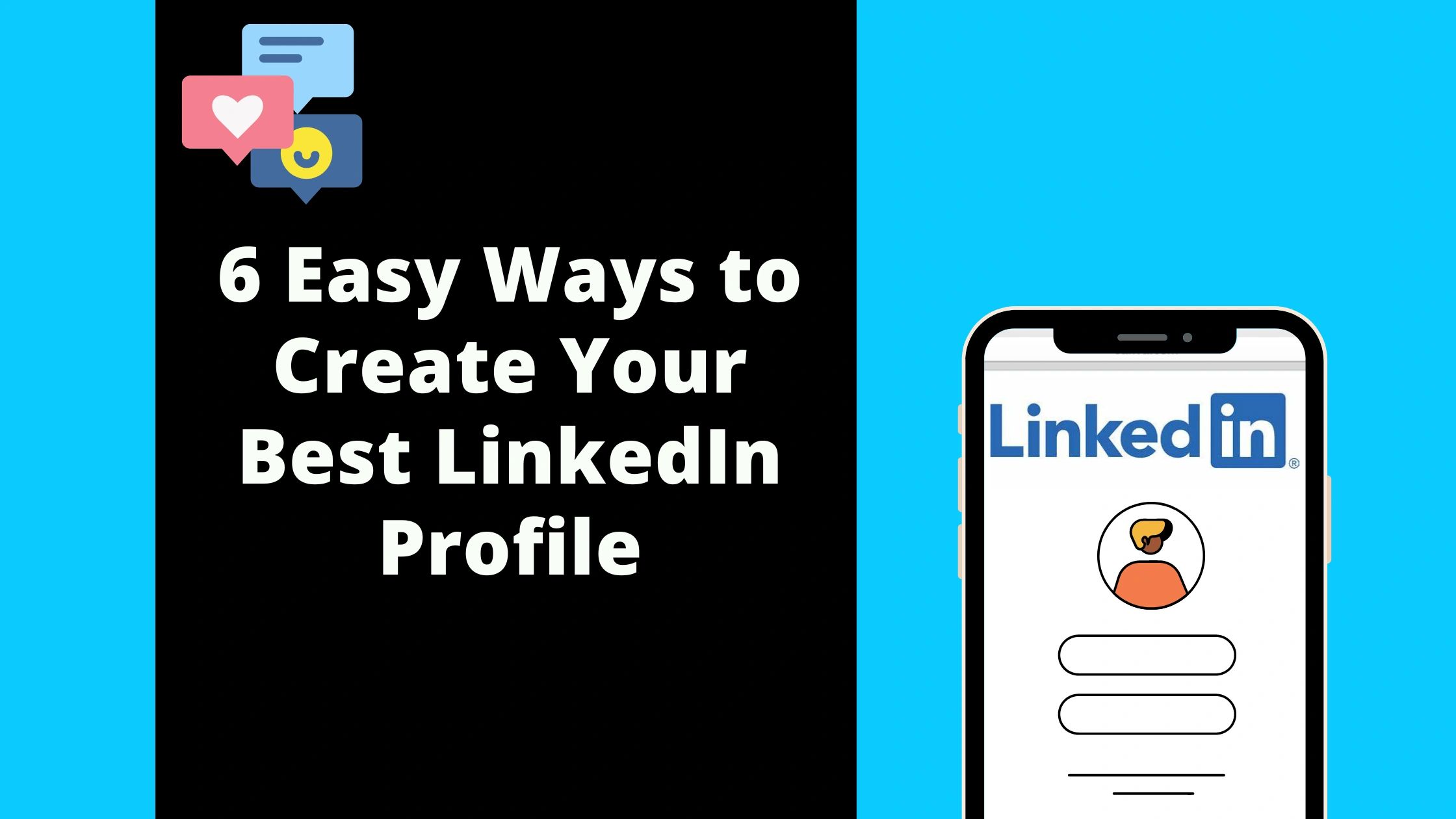 6 Easy Ways to Create Your Best LinkedIn Profile