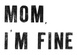 MOM, I'M FINE