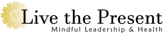 Live the Present - Mindful Leadership & Health