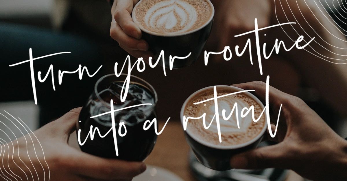 How I Turn My Routine Into A Ritual