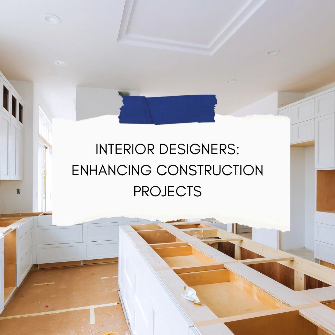 Interior Designers: Enhancing Construction Projects
