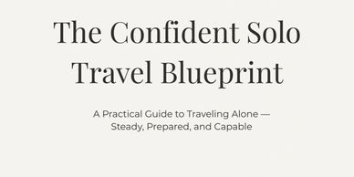 The Confident Solo Travel Blueprint: A guide for steady, prepared, and capable solo travelers.