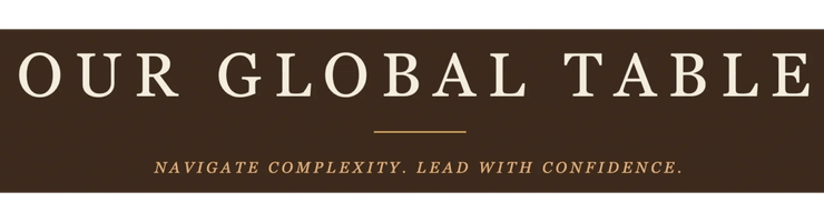 OUR GLOBAL TABLE
_____

NAVIGATE COMPLEXITY. LEAD WITH CONFIDENCE