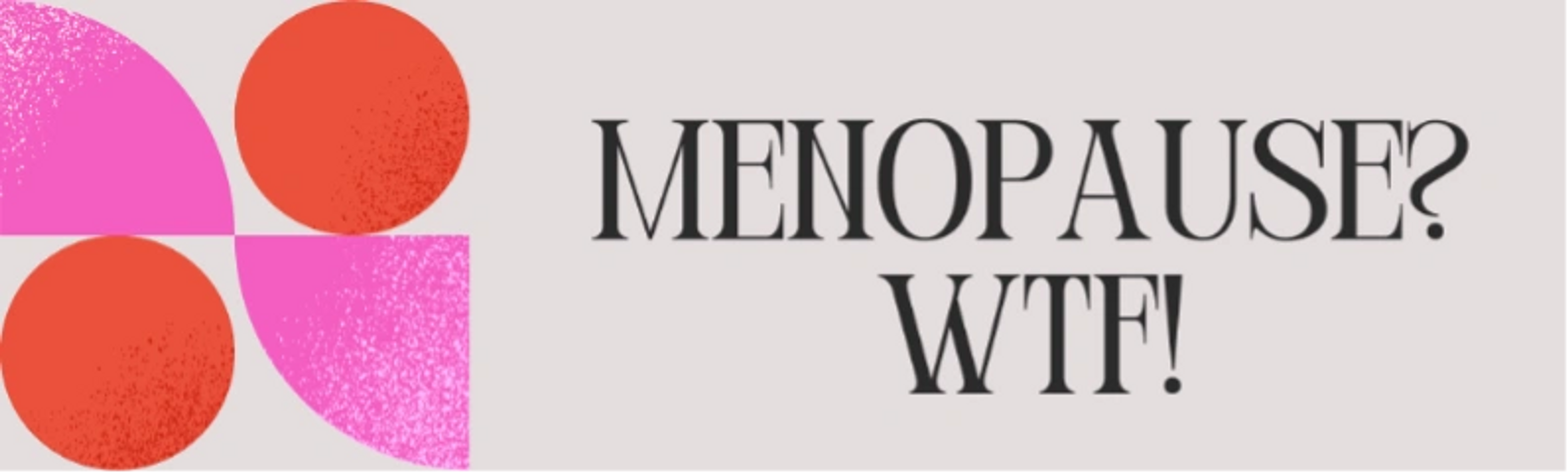 Bold graphic with text 'MENOPAUSE? WTF!' in black on a muted background.