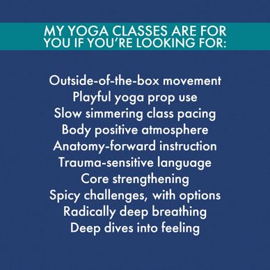 My yoga classes are for you if you're looking for:
Outside-of-the-box movement
Playful yoga prop use