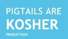 PIGTAILS ARE KOSHER productions
