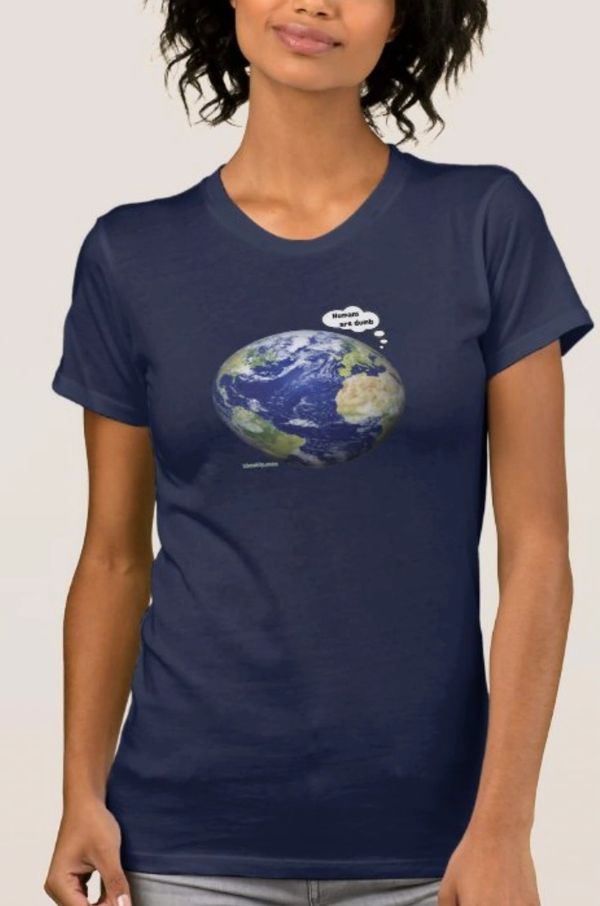 Earth thinks "Humans are dumb" t-shirt
