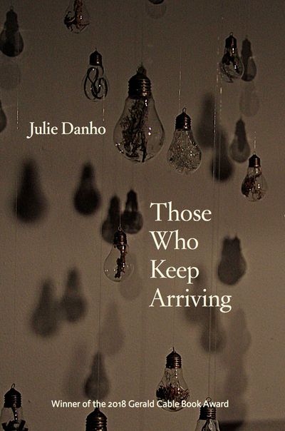 Those Who Keep Arriving, Julie Danho, Winner of the 2018 Gerald Cable Book Award 