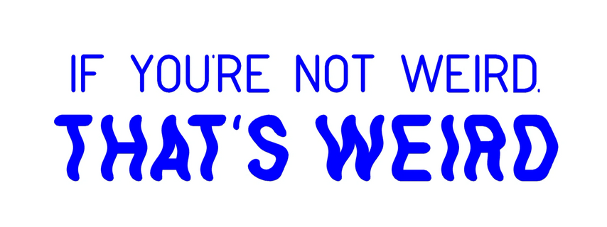 If You're Not Weird,
That's Weird